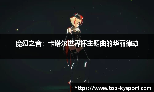 魔幻之音：卡塔尔世界杯主题曲的华丽律动