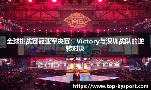 全球挑战赛冠亚军决赛：Victory与深圳战队的逆转对决