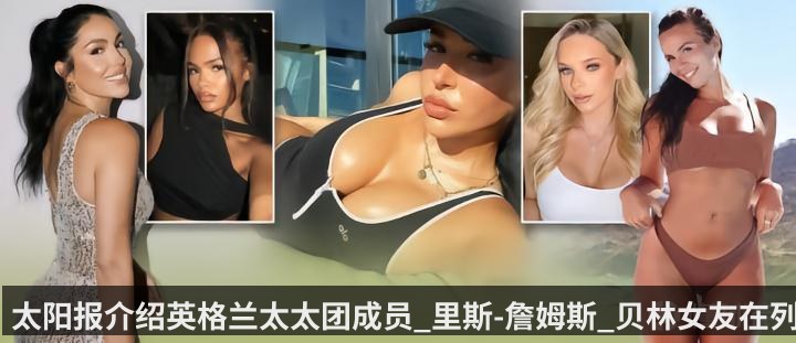 太阳报介绍英格兰太太团成员_里斯-詹姆斯_贝林女友在列