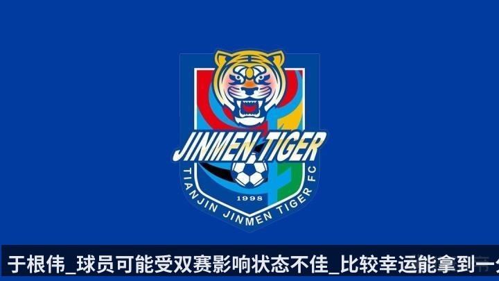 于根伟_球员可能受双赛影响状态不佳_比较幸运能拿到一分