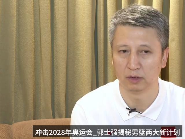 冲击2028年奥运会_郭士强揭秘男篮两大新计划
